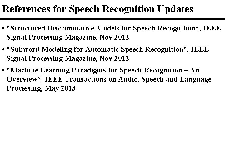 References for Speech Recognition Updates • “Structured Discriminative Models for Speech Recognition”, IEEE Signal