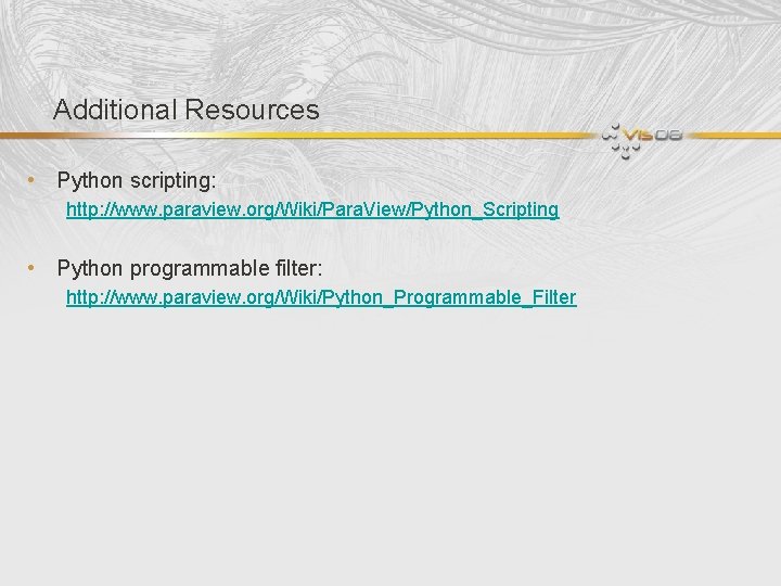 Additional Resources • Python scripting: http: //www. paraview. org/Wiki/Para. View/Python_Scripting • Python programmable filter: