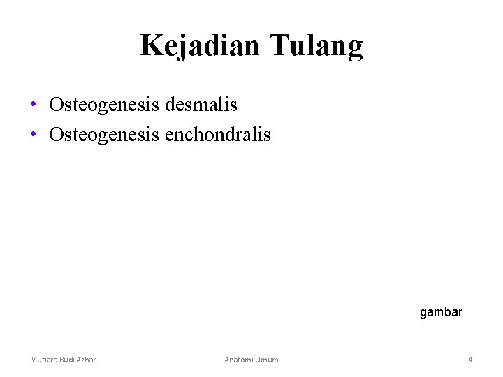 Kejadian Tulang • Osteogenesis desmalis • Osteogenesis enchondralis gambar Mutiara Budi Azhar Anatomi Umum Kejadian Tulang • Osteogenesis desmalis • Osteogenesis enchondralis gambar Mutiara Budi Azhar Anatomi Umum