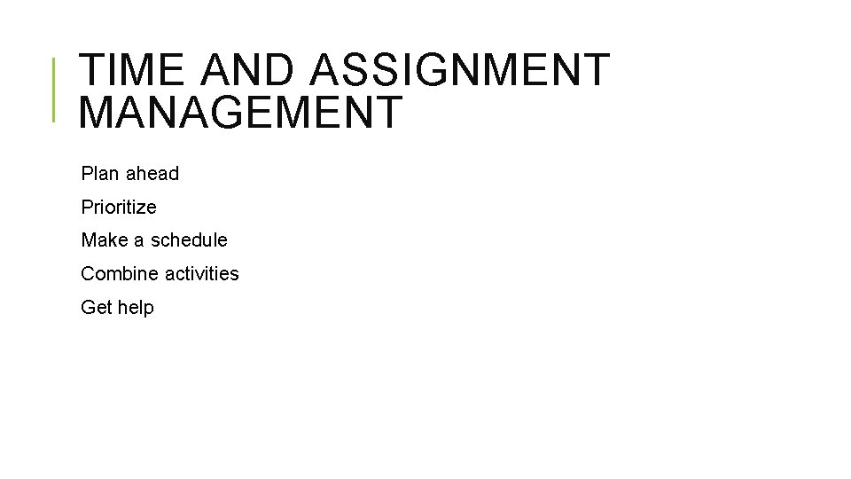 TIME AND ASSIGNMENT MANAGEMENT Plan ahead Prioritize Make a schedule Combine activities Get help