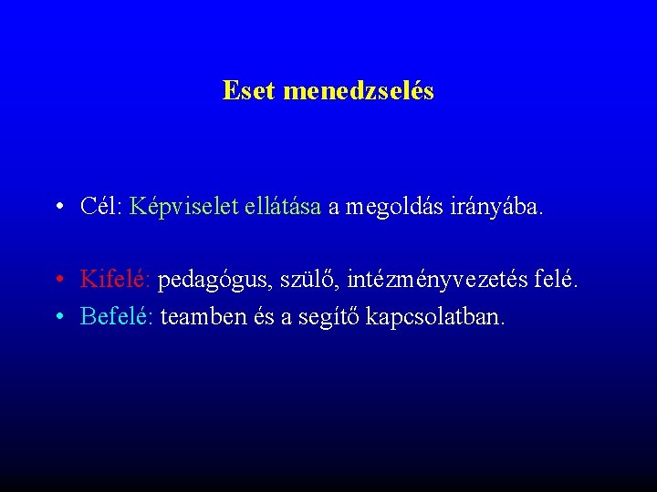 Eset menedzselés • Cél: Képviselet ellátása a megoldás irányába. • Kifelé: pedagógus, szülő, intézményvezetés Eset menedzselés • Cél: Képviselet ellátása a megoldás irányába. • Kifelé: pedagógus, szülő, intézményvezetés