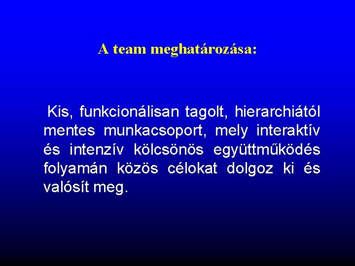 A team meghatározása: Kis, funkcionálisan tagolt, hierarchiától mentes munkacsoport, mely interaktív és intenzív kölcsönös A team meghatározása: Kis, funkcionálisan tagolt, hierarchiától mentes munkacsoport, mely interaktív és intenzív kölcsönös