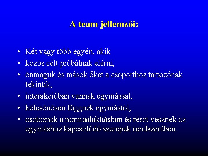 A team jellemzői: • Két vagy több egyén, akik • közös célt próbálnak elérni, A team jellemzői: • Két vagy több egyén, akik • közös célt próbálnak elérni,