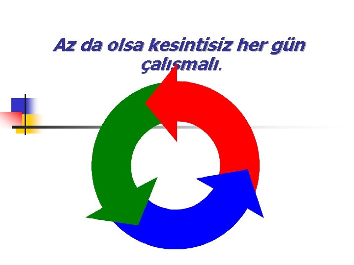 Az da olsa kesintisiz her gün çalışmalı. 