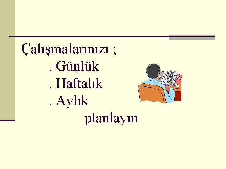 Çalışmalarınızı ; . Günlük. Haftalık. Aylık planlayın 