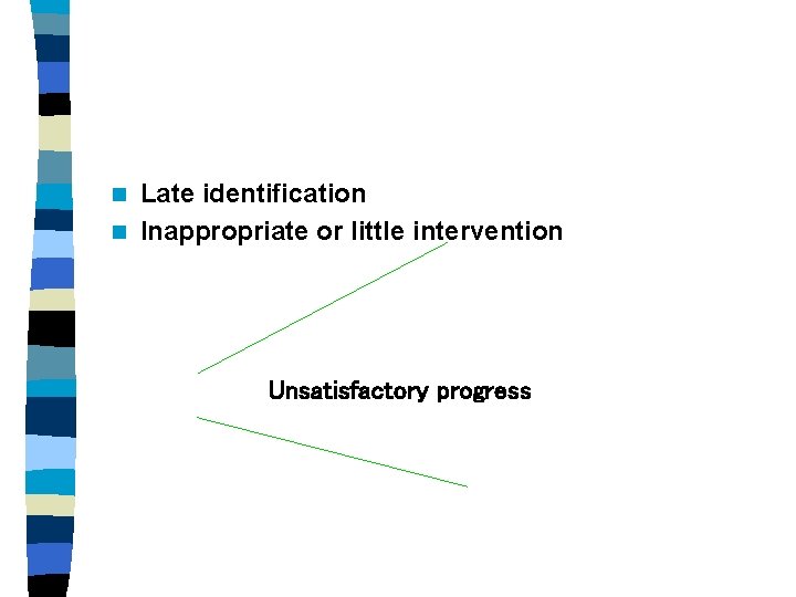 Late identification n Inappropriate or little intervention n Unsatisfactory progress 