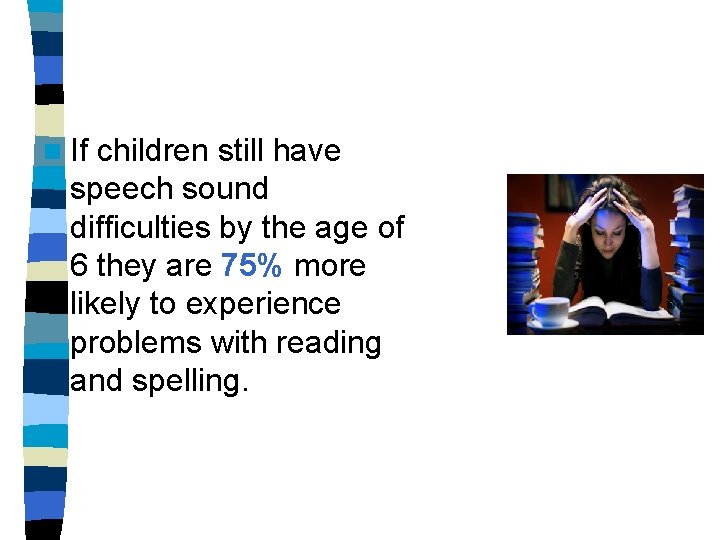 n If children still have speech sound difficulties by the age of 6 they