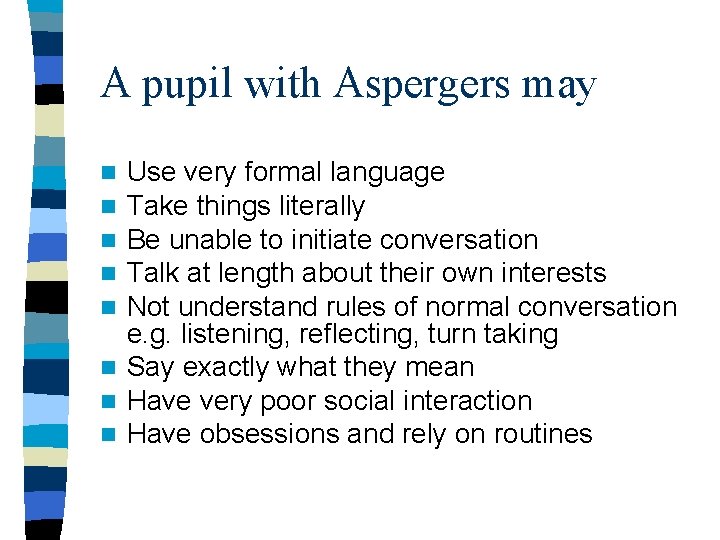 A pupil with Aspergers may Use very formal language Take things literally Be unable