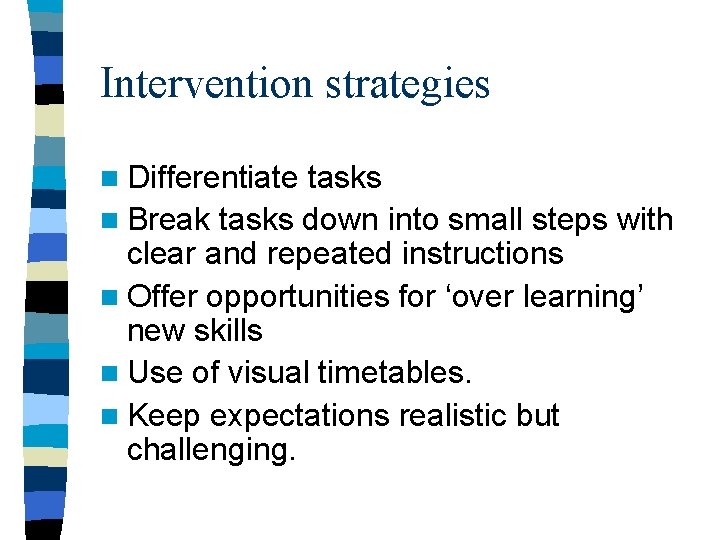 Intervention strategies n Differentiate tasks n Break tasks down into small steps with clear