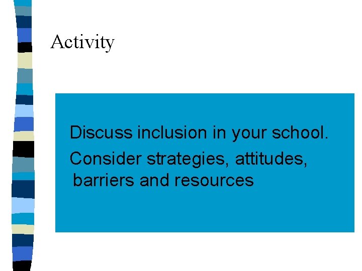 Activity Discuss inclusion in your school. Consider strategies, attitudes, barriers and resources 