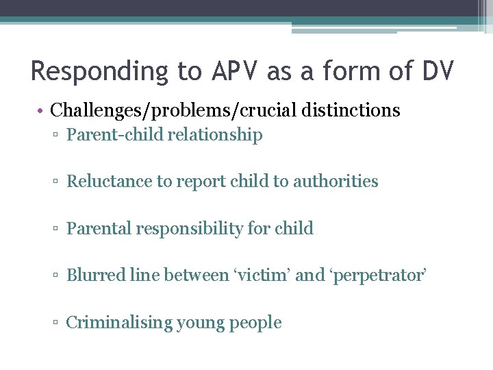 Responding to APV as a form of DV • Challenges/problems/crucial distinctions ▫ Parent-child relationship Responding to APV as a form of DV • Challenges/problems/crucial distinctions ▫ Parent-child relationship