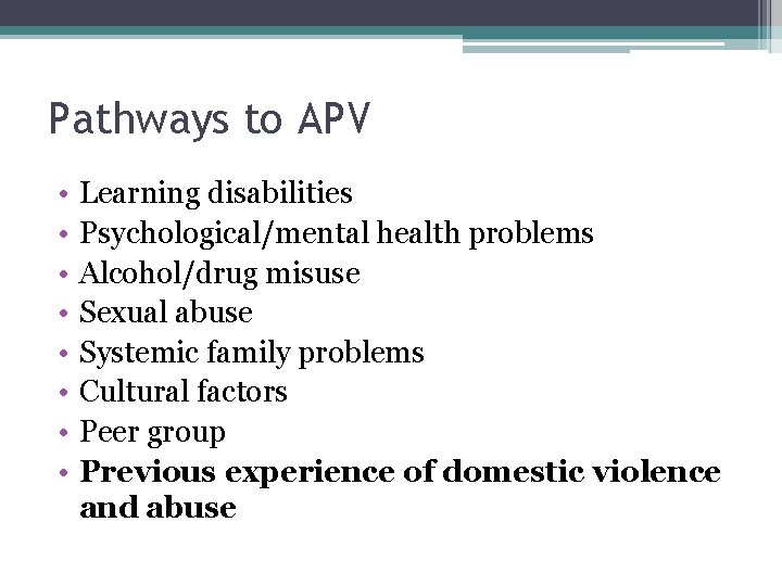 Pathways to APV • • Learning disabilities Psychological/mental health problems Alcohol/drug misuse Sexual abuse Pathways to APV • • Learning disabilities Psychological/mental health problems Alcohol/drug misuse Sexual abuse