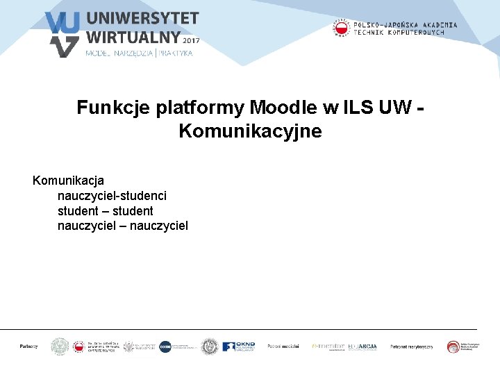 Funkcje platformy Moodle w ILS UW Komunikacyjne Komunikacja nauczyciel-studenci student – student nauczyciel –