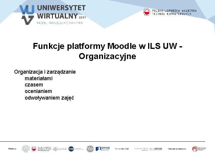 Funkcje platformy Moodle w ILS UW Organizacyjne Organizacja i zarządzanie materiałami czasem ocenianiem odwoływaniem