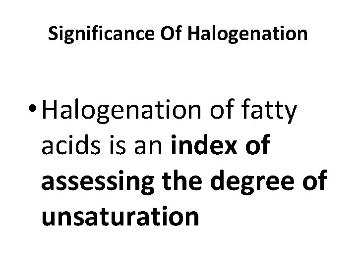 Significance Of Halogenation • Halogenation of fatty acids is an index of assessing the