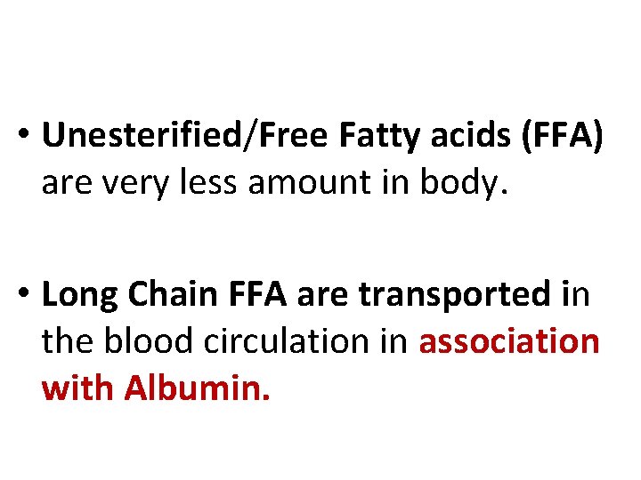  • Unesterified/Free Fatty acids (FFA) are very less amount in body. • Long