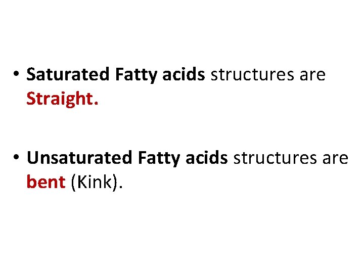  • Saturated Fatty acids structures are Straight. • Unsaturated Fatty acids structures are
