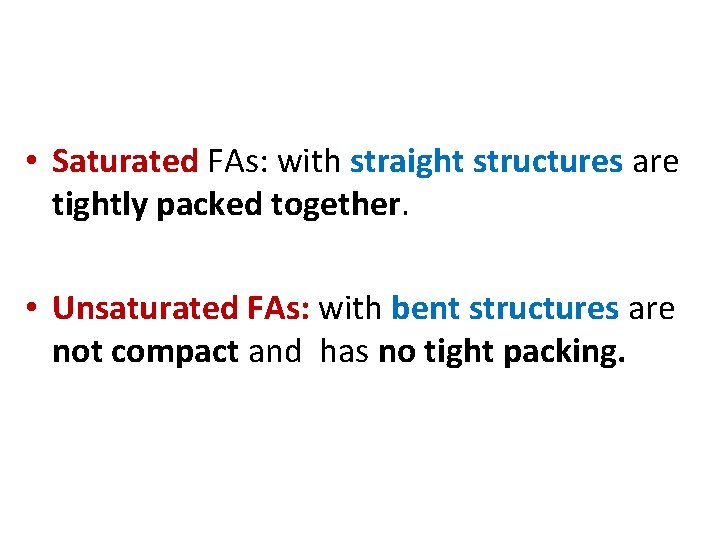 • Saturated FAs: with straight structures are tightly packed together. • Unsaturated FAs: