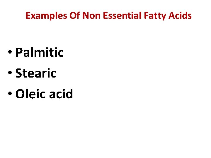 Examples Of Non Essential Fatty Acids • Palmitic • Stearic • Oleic acid 