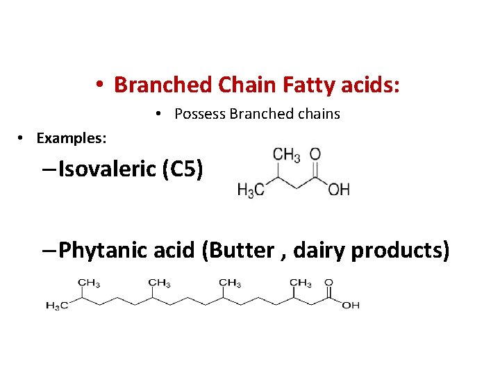  • Branched Chain Fatty acids: • Possess Branched chains • Examples: – Isovaleric
