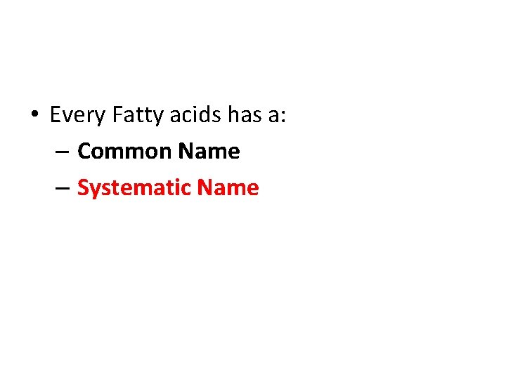  • Every Fatty acids has a: – Common Name – Systematic Name 