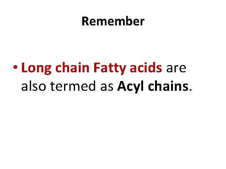Remember • Long chain Fatty acids are also termed as Acyl chains. 