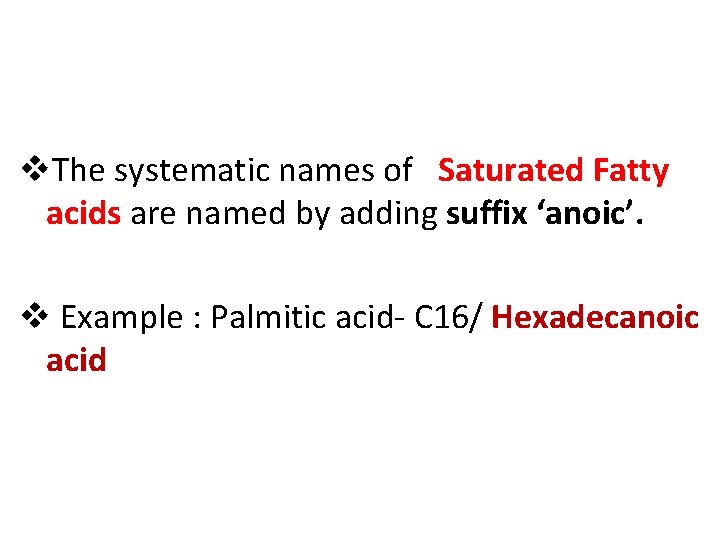 v. The systematic names of Saturated Fatty acids are named by adding suffix ‘anoic’.