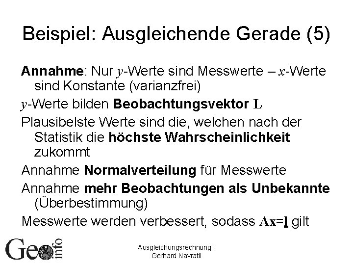 Beispiel: Ausgleichende Gerade (5) Annahme: Nur y-Werte sind Messwerte – x-Werte sind Konstante (varianzfrei) Beispiel: Ausgleichende Gerade (5) Annahme: Nur y-Werte sind Messwerte – x-Werte sind Konstante (varianzfrei)