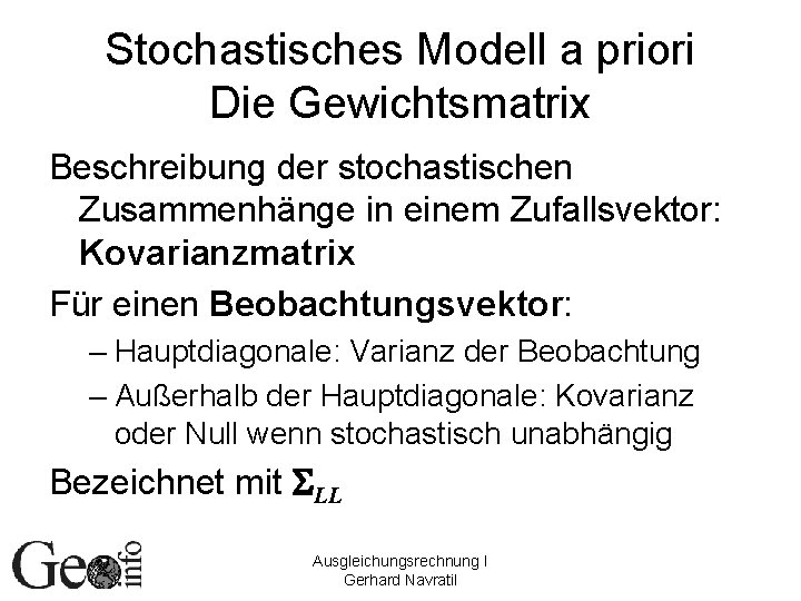 Stochastisches Modell a priori Die Gewichtsmatrix Beschreibung der stochastischen Zusammenhänge in einem Zufallsvektor: Kovarianzmatrix