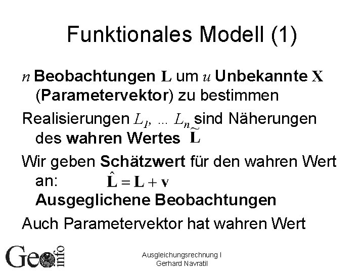 Funktionales Modell (1) n Beobachtungen L um u Unbekannte X (Parametervektor) zu bestimmen Realisierungen