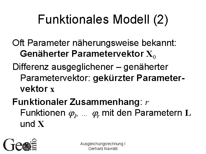 Funktionales Modell (2) Oft Parameter näherungsweise bekannt: Genäherter Parametervektor X 0 Differenz ausgeglichener –