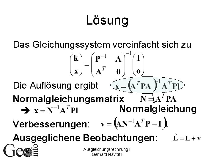 Lösung Das Gleichungssystem vereinfacht sich zu Die Auflösung ergibt Normalgleichungsmatrix Normalgleichung Verbesserungen: Ausgeglichene Beobachtungen: