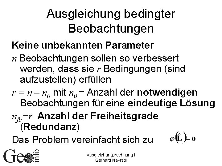 Ausgleichung bedingter Beobachtungen Keine unbekannten Parameter n Beobachtungen sollen so verbessert werden, dass sie