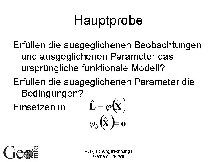 Hauptprobe Erfüllen die ausgeglichenen Beobachtungen und ausgeglichenen Parameter das ursprüngliche funktionale Modell? Erfüllen die