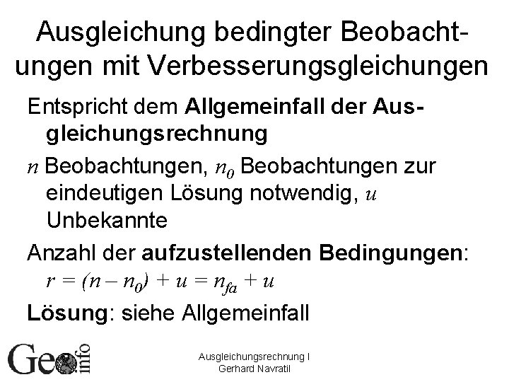 Ausgleichung bedingter Beobachtungen mit Verbesserungsgleichungen Entspricht dem Allgemeinfall der Ausgleichungsrechnung n Beobachtungen, n 0