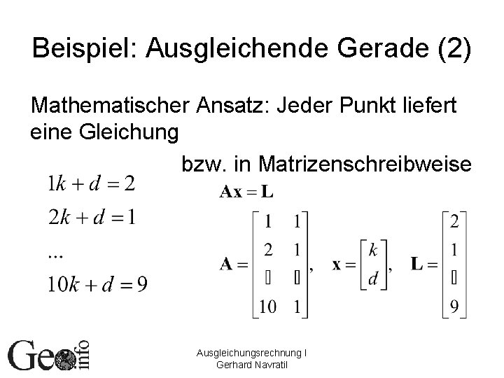 Beispiel: Ausgleichende Gerade (2) Mathematischer Ansatz: Jeder Punkt liefert eine Gleichung bzw. in Matrizenschreibweise