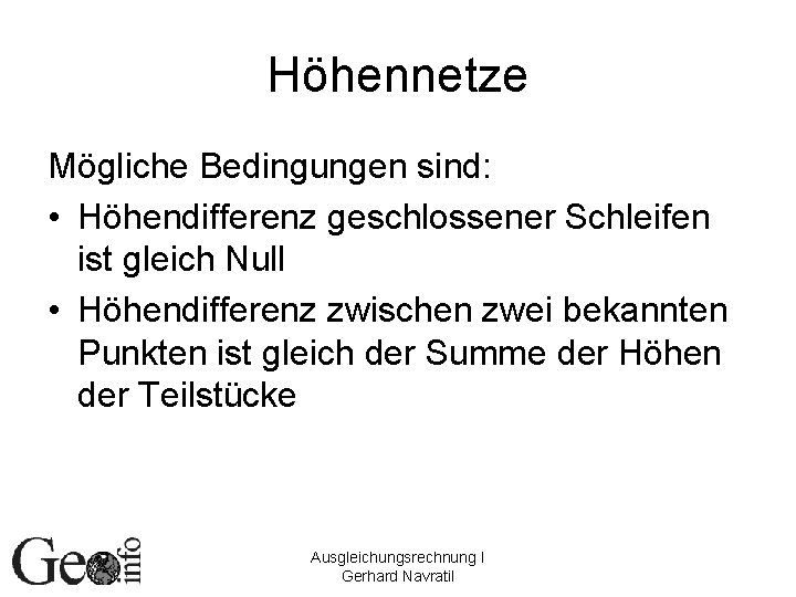 Höhennetze Mögliche Bedingungen sind: • Höhendifferenz geschlossener Schleifen ist gleich Null • Höhendifferenz zwischen