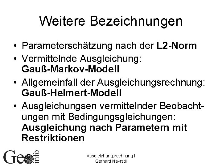 Weitere Bezeichnungen • Parameterschätzung nach der L 2 -Norm • Vermittelnde Ausgleichung: Gauß-Markov-Modell •