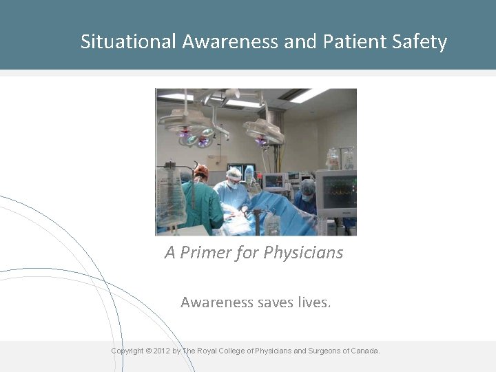 Situational Awareness and Patient Safety A Primer for Physicians Awareness saves lives. Copyright ©