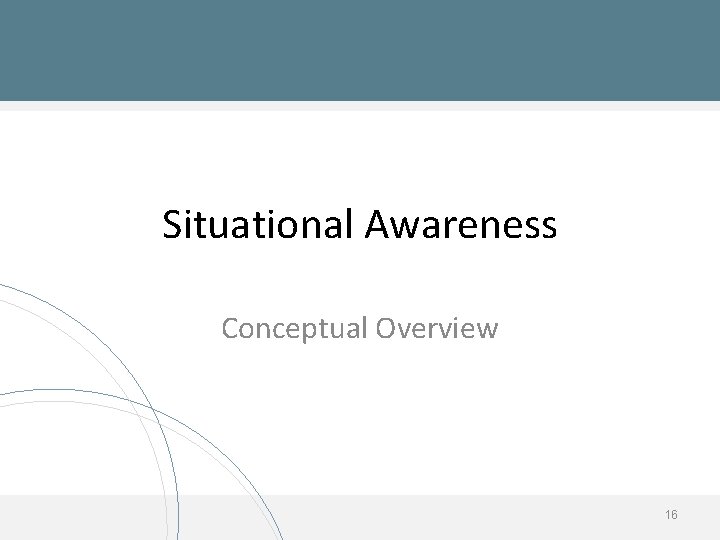 Situational Awareness Conceptual Overview 16 