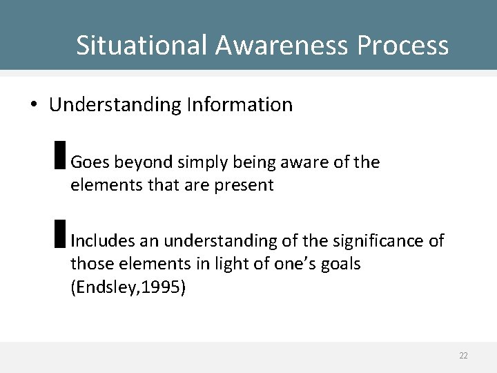 Situational Awareness Process • Understanding Information – Goes beyond simply being aware of the