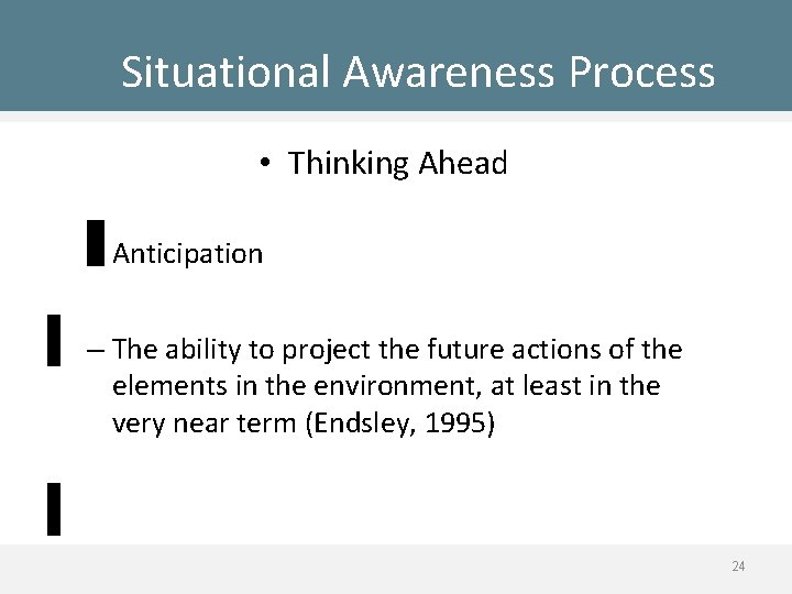 Situational Awareness Process • Thinking Ahead – Anticipation – The ability to project the