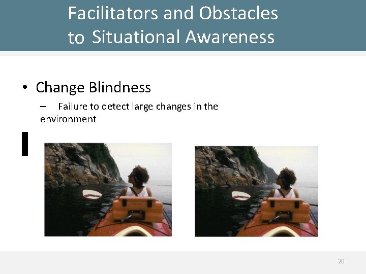 Facilitators and Obstacles to Situational Awareness • Change Blindness – Failure to detect large