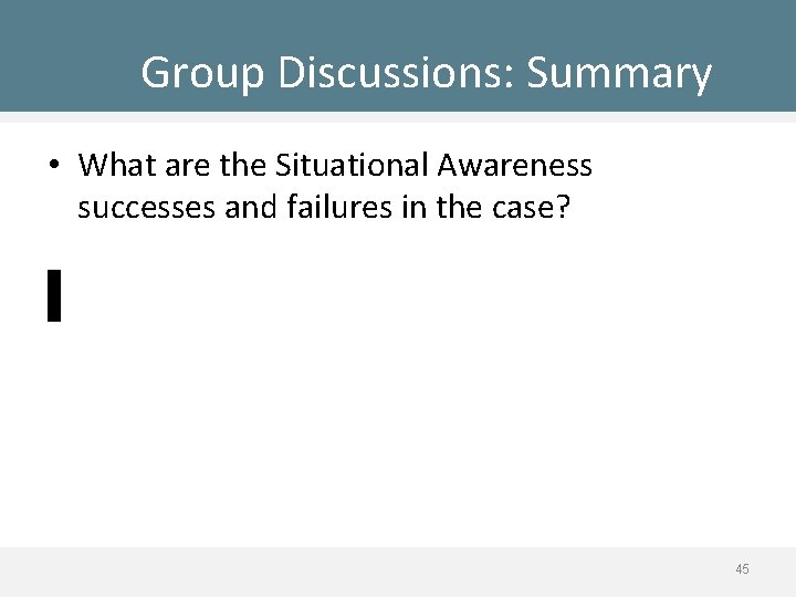 Group Discussions: Summary • What are the Situational Awareness successes and failures in the