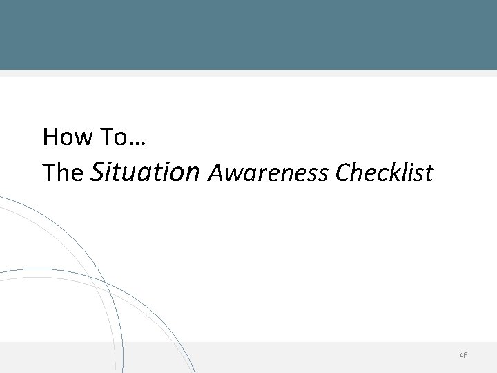 How To… The Situation Awareness Checklist 46 