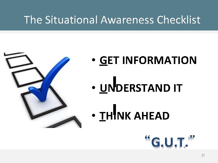 The Situational Awareness Checklist • GET INFORMATION • UNDERSTAND IT • THINK AHEAD “G.