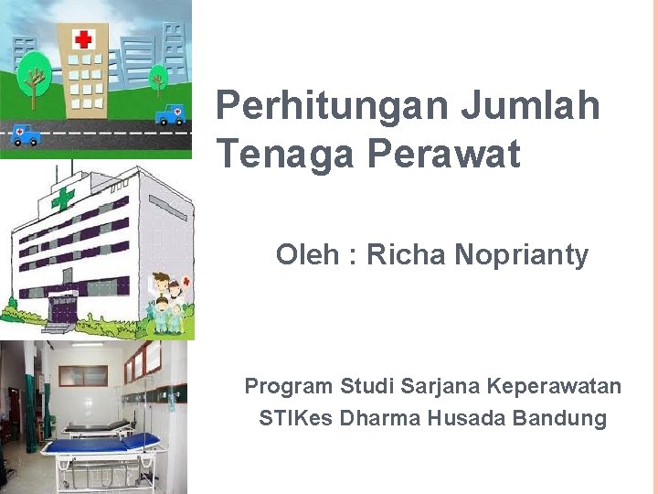 Perhitungan Jumlah Tenaga Perawat Oleh : Richa Noprianty Program Studi Sarjana Keperawatan STIKes Dharma