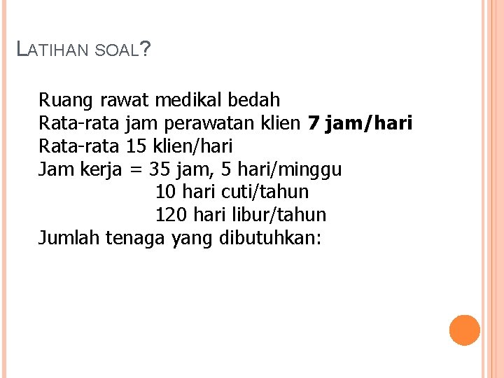 LATIHAN SOAL? Ruang rawat medikal bedah Rata-rata jam perawatan klien 7 jam/hari Rata-rata 15