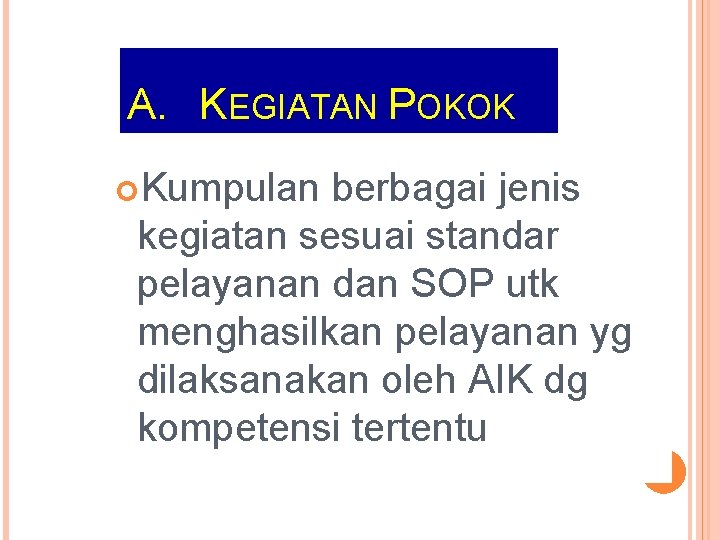 A. KEGIATAN POKOK Kumpulan berbagai jenis kegiatan sesuai standar pelayanan dan SOP utk menghasilkan