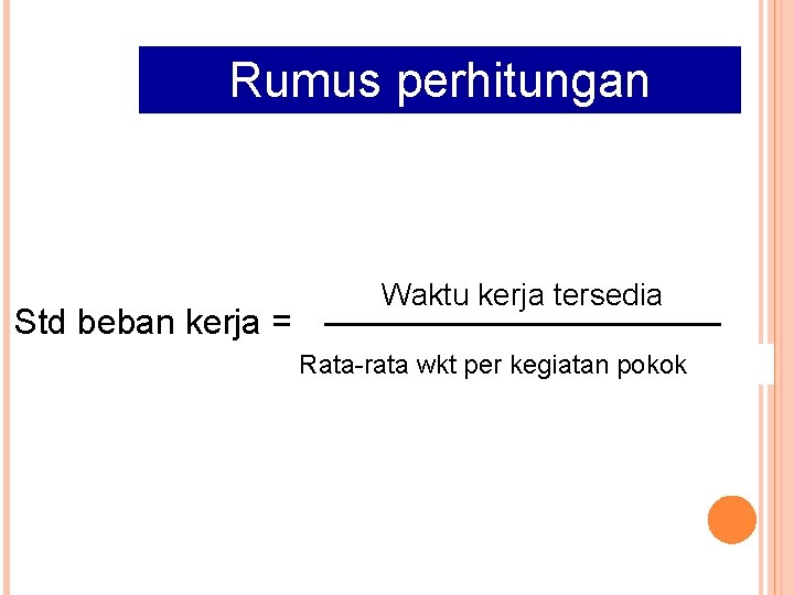 Rumus perhitungan Std beban kerja = Waktu kerja tersedia Rata-rata wkt per kegiatan pokok